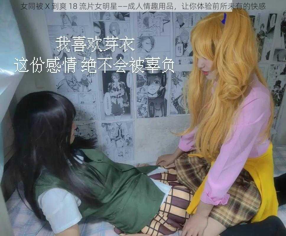 女同被 X 到爽 18 流片女明星——成人情趣用品，让你体验前所未有的快感