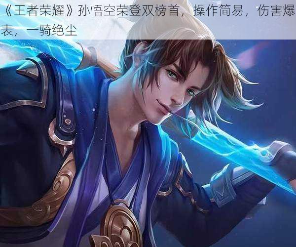 《王者荣耀》孙悟空荣登双榜首，操作简易，伤害爆表，一骑绝尘