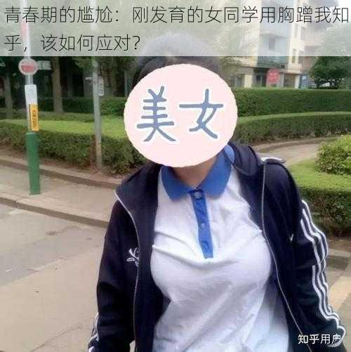 青春期的尴尬：刚发育的女同学用胸蹭我知乎，该如何应对？