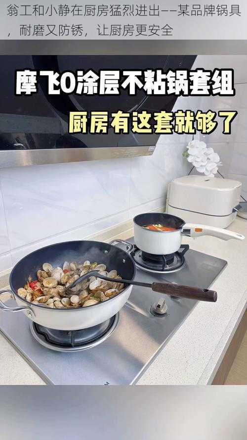 翁工和小静在厨房猛烈进出——某品牌锅具，耐磨又防锈，让厨房更安全