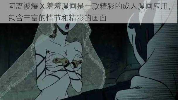 阿离被爆 X 羞羞漫画是一款精彩的成人漫画应用，包含丰富的情节和精彩的画面