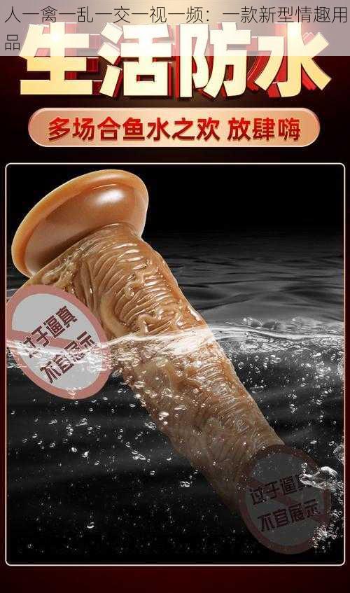 人一禽一乱一交一视一频：一款新型情趣用品