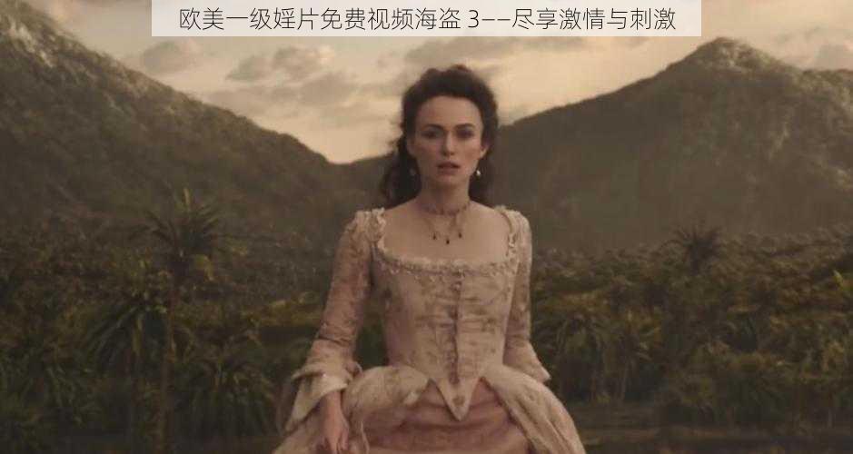 欧美一级婬片免费视频海盗 3——尽享激情与刺激