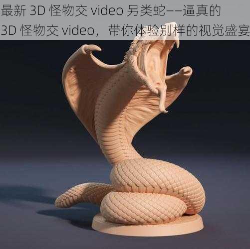 最新 3D 怪物交 video 另类蛇——逼真的 3D 怪物交 video，带你体验别样的视觉盛宴