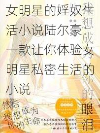 女明星的婬奴生活小说陆尔豪：一款让你体验女明星私密生活的小说