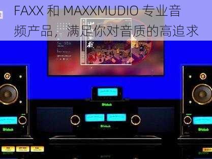 FAXX 和 MAXXMUDIO 专业音频产品，满足你对音质的高追求