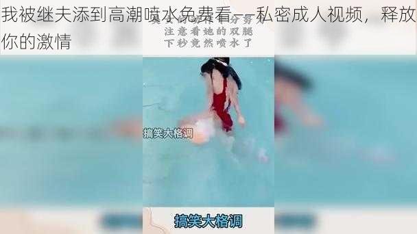 我被继夫添到高潮喷水免费看——私密成人视频，释放你的激情