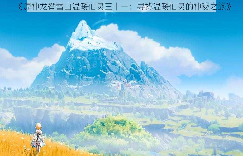 《原神龙脊雪山温暖仙灵三十一：寻找温暖仙灵的神秘之旅》