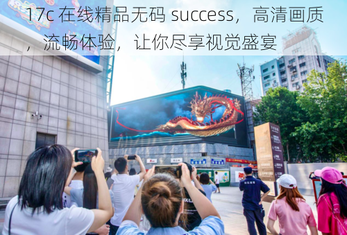 17c 在线精品无码 success，高清画质，流畅体验，让你尽享视觉盛宴