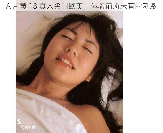 A 片黄 18 真人尖叫欧美，体验前所未有的刺激