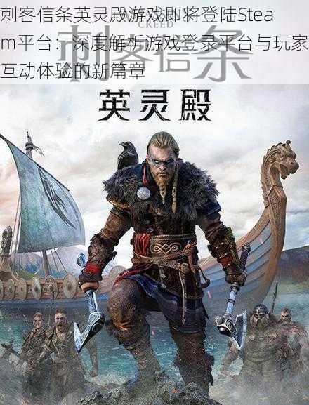 刺客信条英灵殿游戏即将登陆Steam平台：深度解析游戏登录平台与玩家互动体验的新篇章