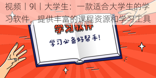 视频丨9l丨大学生：一款适合大学生的学习软件，提供丰富的课程资源和学习工具