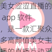 美女涩涩直播的 app 软件，是一款汇聚众多高颜值美女主播的直播互动平台