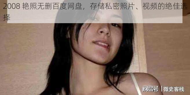 2008 艳照无删百度网盘，存储私密照片、视频的绝佳选择