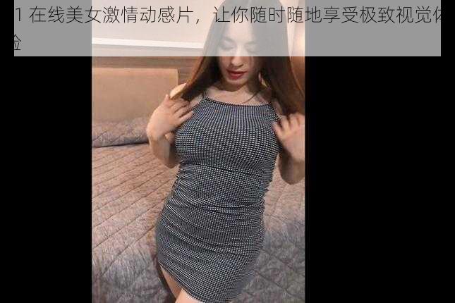 91 在线美女激情动感片，让你随时随地享受极致视觉体验