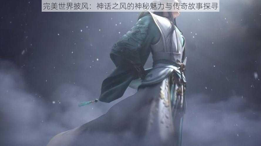 完美世界披风：神话之风的神秘魅力与传奇故事探寻