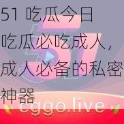 51 吃瓜今日吃瓜必吃成人，成人必备的私密神器