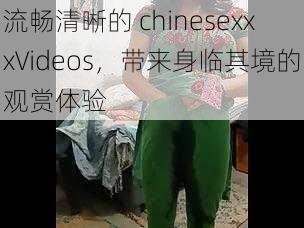 流畅清晰的 chinesexxxVideos，带来身临其境的观赏体验