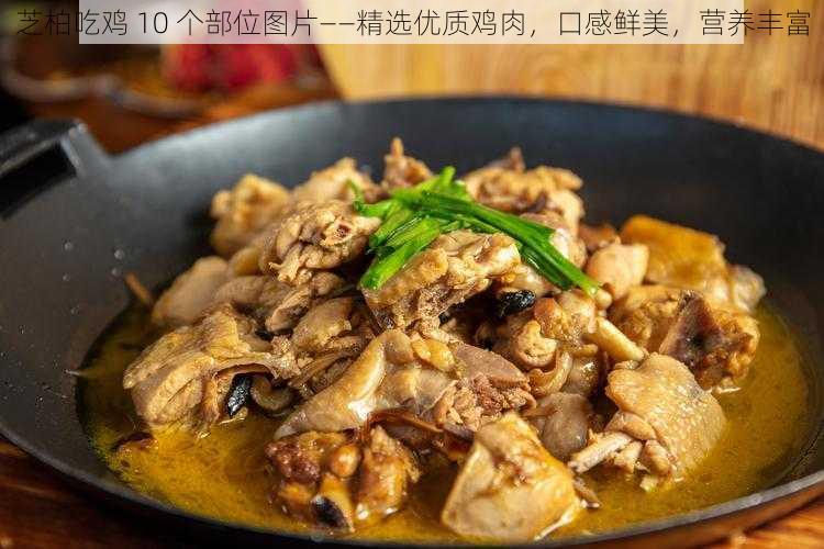 芝柏吃鸡 10 个部位图片——精选优质鸡肉，口感鲜美，营养丰富