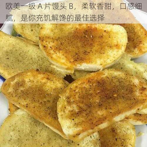 欧美一级 A 片馒头 B，柔软香甜，口感细腻，是你充饥解馋的最佳选择