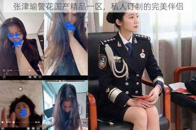 张津瑜警花国产精品一区，私人订制的完美伴侣