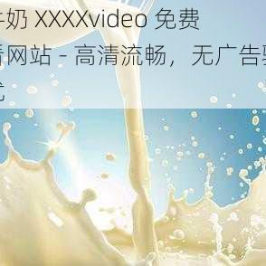 牛奶 XXXXvideo 免费看网站 - 高清流畅，无广告骚扰