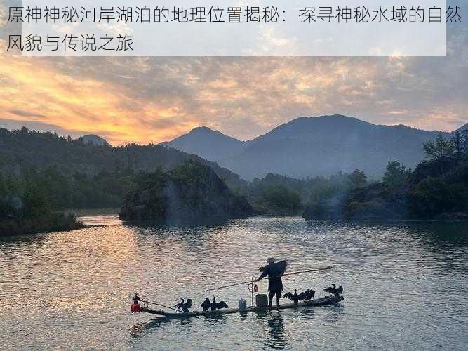 原神神秘河岸湖泊的地理位置揭秘：探寻神秘水域的自然风貌与传说之旅