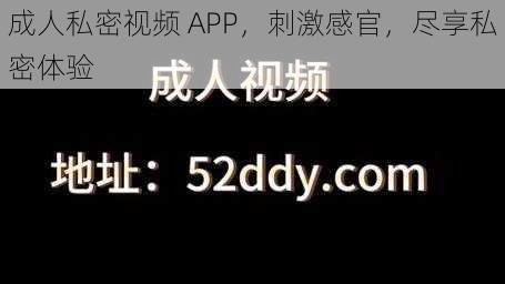 成人私密视频 APP，刺激感官，尽享私密体验