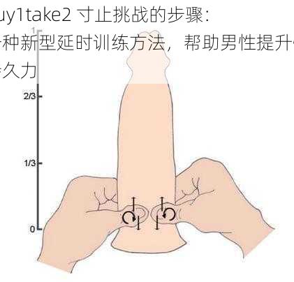 buy1take2 寸止挑战的步骤：一种新型延时训练方法，帮助男性提升性持久力