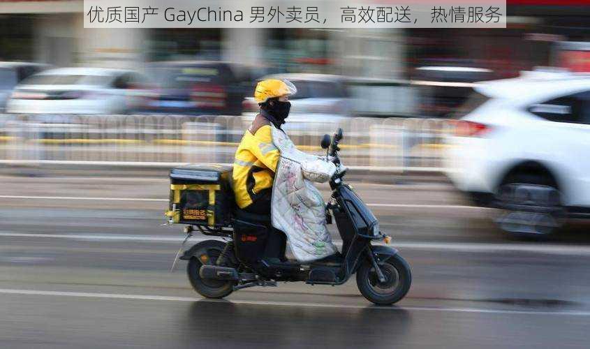 优质国产 GayChina 男外卖员，高效配送，热情服务