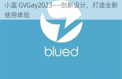 小蓝 GVGay2023——创新设计，打造全新使用体验