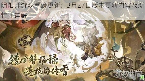 阴阳师游戏重磅更新：3月27日版本更新内容及新特性详解