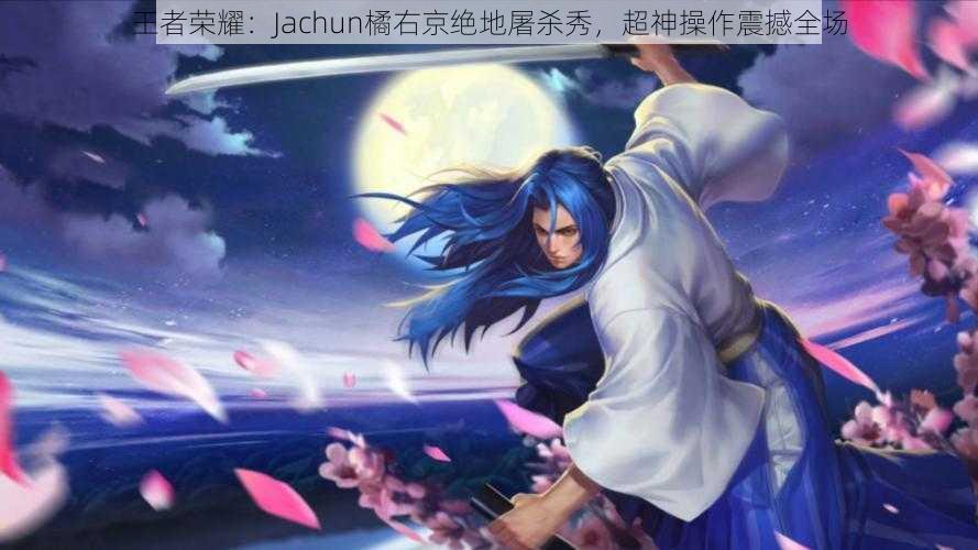 王者荣耀：Jachun橘右京绝地屠杀秀，超神操作震撼全场