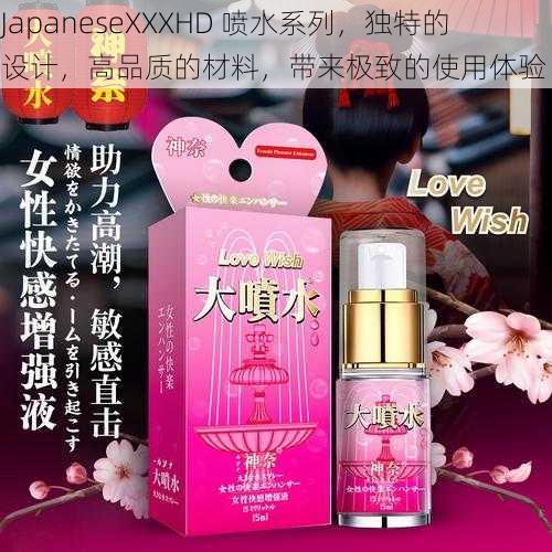 JapaneseXXXHD 喷水系列，独特的设计，高品质的材料，带来极致的使用体验