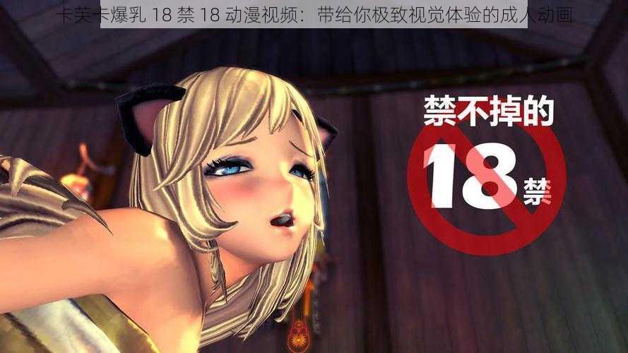 卡芙卡爆乳 18 禁 18 动漫视频：带给你极致视觉体验的成人动画