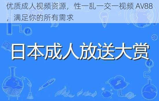 优质成人视频资源，性一乱一交一视频 AV88，满足你的所有需求