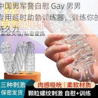 中国男军警自慰 Gay 男男专用延时助勃训练器，训练你的持久力