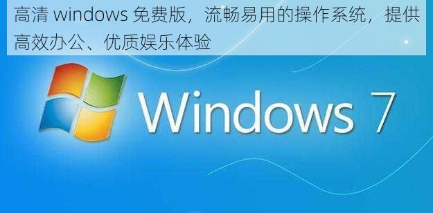 高清 windows 免费版，流畅易用的操作系统，提供高效办公、优质娱乐体验