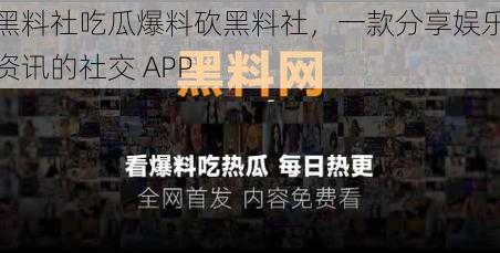 黑料社吃瓜爆料砍黑料社，一款分享娱乐资讯的社交 APP