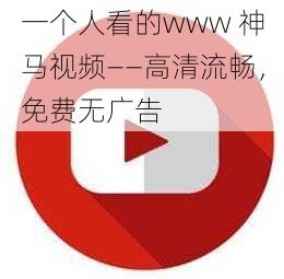 一个人看的www 神马视频——高清流畅，免费无广告