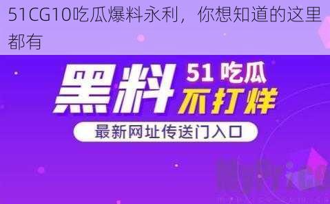 51CG10吃瓜爆料永利，你想知道的这里都有