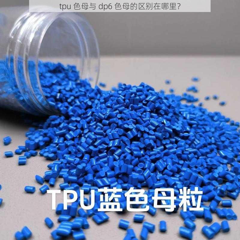 tpu 色母与 dp6 色母的区别在哪里？