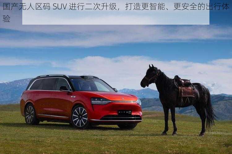 国产无人区码 SUV 进行二次升级，打造更智能、更安全的出行体验