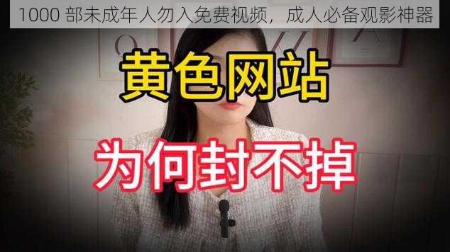 1000 部未成年人勿入免费视频，成人必备观影神器