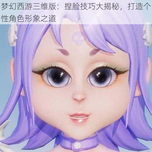 梦幻西游三维版：捏脸技巧大揭秘，打造个性角色形象之道