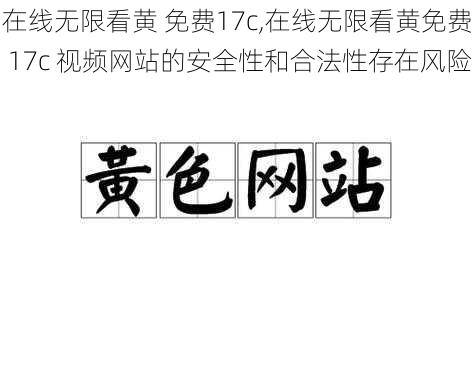 在线无限看黄 免费17c,在线无限看黄免费 17c 视频网站的安全性和合法性存在风险