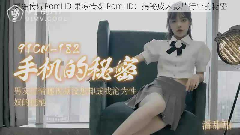 果冻传媒PomHD 果冻传媒 PomHD：揭秘成人影片行业的秘密