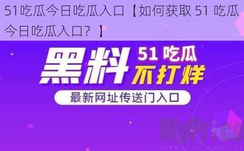 51吃瓜今日吃瓜入口【如何获取 51 吃瓜今日吃瓜入口？】