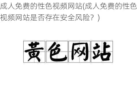 成人免费的性色视频网站(成人免费的性色视频网站是否存在安全风险？)