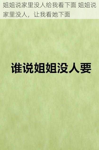 姐姐说家里没人给我看下面 姐姐说家里没人，让我看她下面